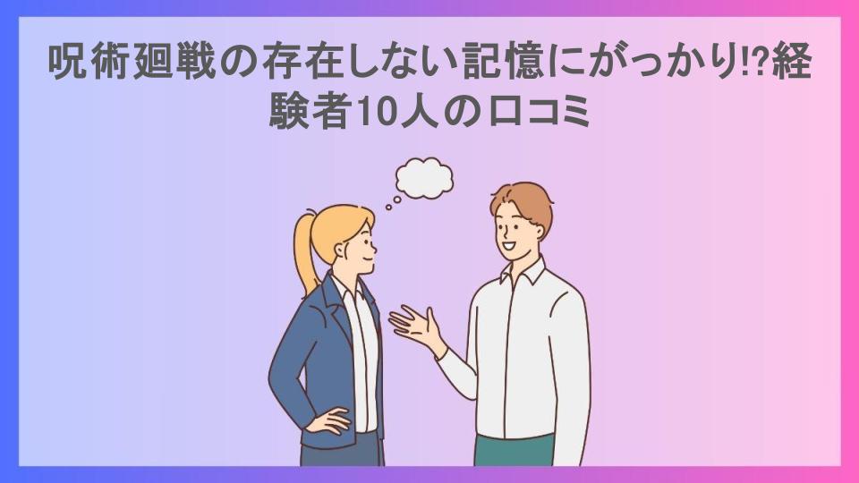 呪術廻戦の存在しない記憶にがっかり!?経験者10人の口コミ